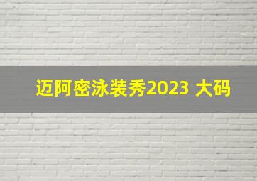 迈阿密泳装秀2023 大码